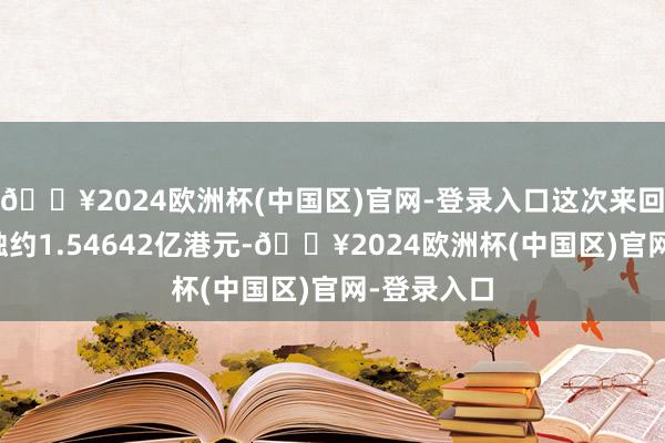 🔥2024欧洲杯(中国区)官网-登录入口这次来回将录得亏蚀约1.54642亿港元-🔥2024欧洲杯(中国区)官网-登录入口