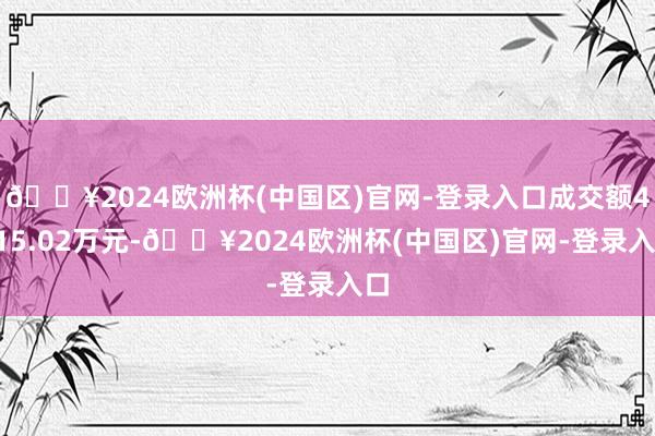 🔥2024欧洲杯(中国区)官网-登录入口成交额4415.02万元-🔥2024欧洲杯(中国区)官网-登录入口