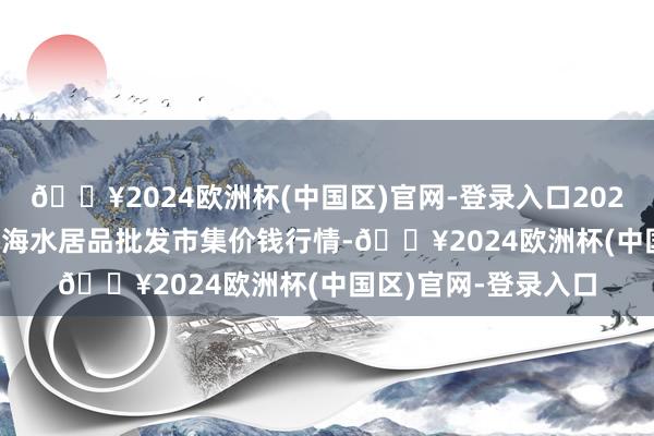 🔥2024欧洲杯(中国区)官网-登录入口2024年4月28日山东威海水居品批发市集价钱行情-🔥2024欧洲杯(中国区)官网-登录入口