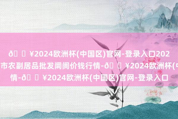 🔥2024欧洲杯(中国区)官网-登录入口2024年4月28日山东威海市农副居品批发阛阓价钱行情-🔥2024欧洲杯(中国区)官网-登录入口