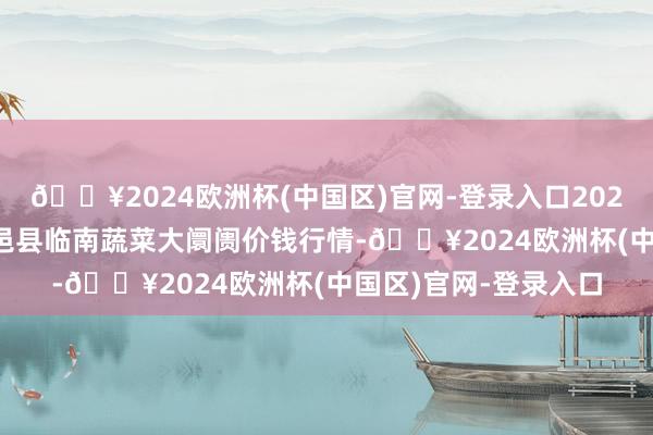 🔥2024欧洲杯(中国区)官网-登录入口2024年4月28日山东临邑县临南蔬菜大阛阓价钱行情-🔥2024欧洲杯(中国区)官网-登录入口