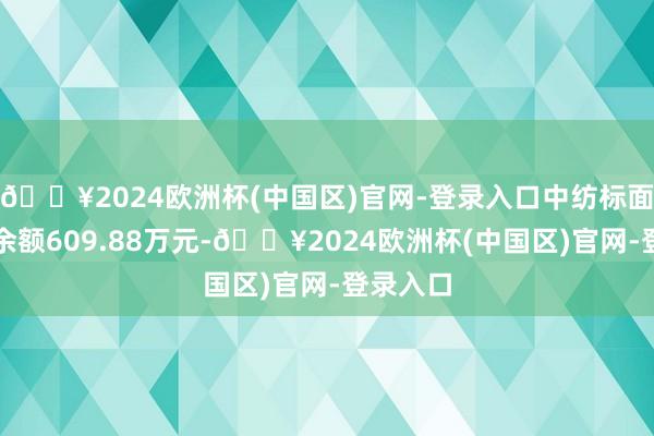 🔥2024欧洲杯(中国区)官网-登录入口中纺标面前两融余额609.88万元-🔥2024欧洲杯(中国区)官网-登录入口