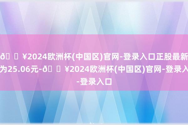 🔥2024欧洲杯(中国区)官网-登录入口正股最新价为25.06元-🔥2024欧洲杯(中国区)官网-登录入口