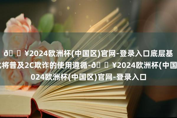 🔥2024欧洲杯(中国区)官网-登录入口底层基础模子才智的优化将普及2C欺诈的使用遵循-🔥2024欧洲杯(中国区)官网-登录入口