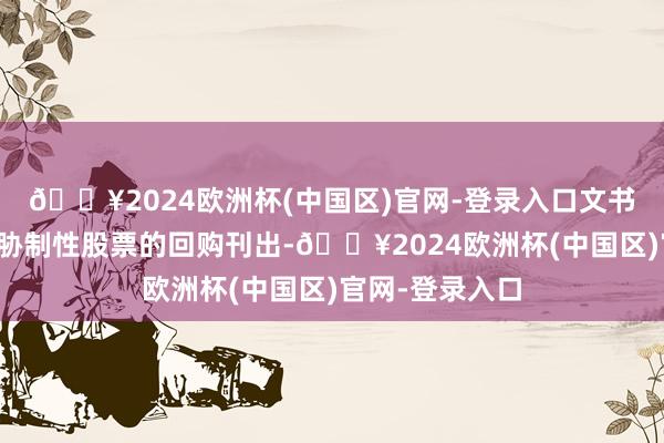 🔥2024欧洲杯(中国区)官网-登录入口文书本质股权激勉胁制性股票的回购刊出-🔥2024欧洲杯(中国区)官网-登录入口