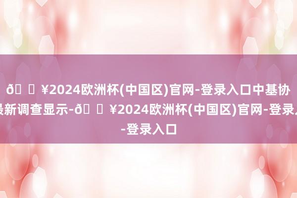 🔥2024欧洲杯(中国区)官网-登录入口中基协的最新调查显示-🔥2024欧洲杯(中国区)官网-登录入口