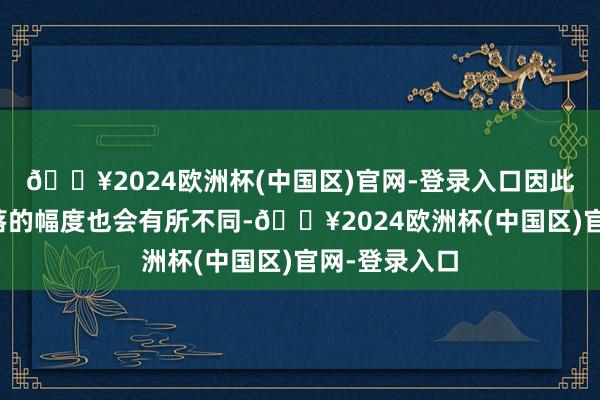 🔥2024欧洲杯(中国区)官网-登录入口因此各地本色下落的幅度也会有所不同-🔥2024欧洲杯(中国区)官网-登录入口