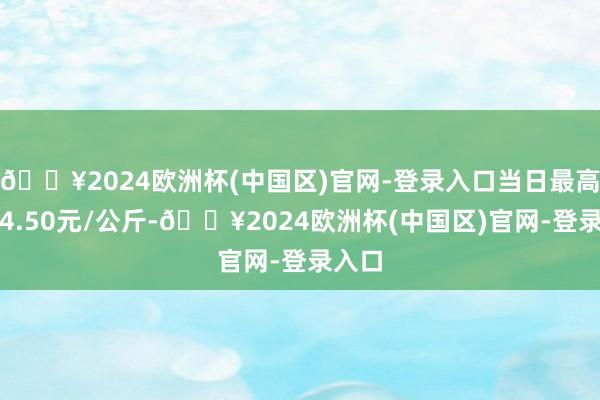 🔥2024欧洲杯(中国区)官网-登录入口当日最高报价4.50元/公斤-🔥2024欧洲杯(中国区)官网-登录入口