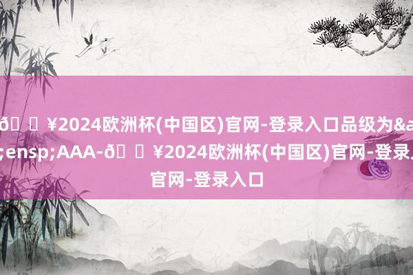 🔥2024欧洲杯(中国区)官网-登录入口品级为&ensp;AAA-🔥2024欧洲杯(中国区)官网-登录入口