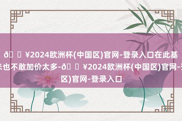 🔥2024欧洲杯(中国区)官网-登录入口在此基础上小米也不敢加价太多-🔥2024欧洲杯(中国区)官网-登录入口