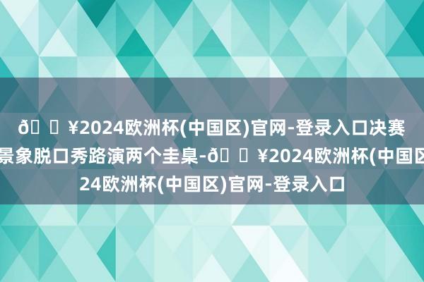 🔥2024欧洲杯(中国区)官网-登录入口决赛分为学问竞答和景象脱口秀路演两个圭臬-🔥2024欧洲杯(中国区)官网-登录入口