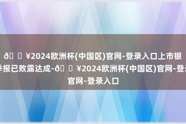 🔥2024欧洲杯(中国区)官网-登录入口上市银行三季报已败露达成-🔥2024欧洲杯(中国区)官网-登录入口