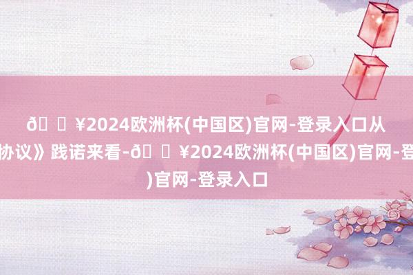 🔥2024欧洲杯(中国区)官网-登录入口　　从《自律协议》践诺来看-🔥2024欧洲杯(中国区)官网-登录入口