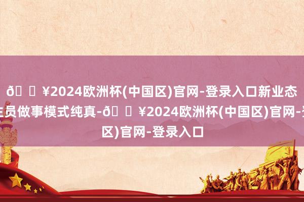 🔥2024欧洲杯(中国区)官网-登录入口新业态东说念主员做事模式纯真-🔥2024欧洲杯(中国区)官网-登录入口