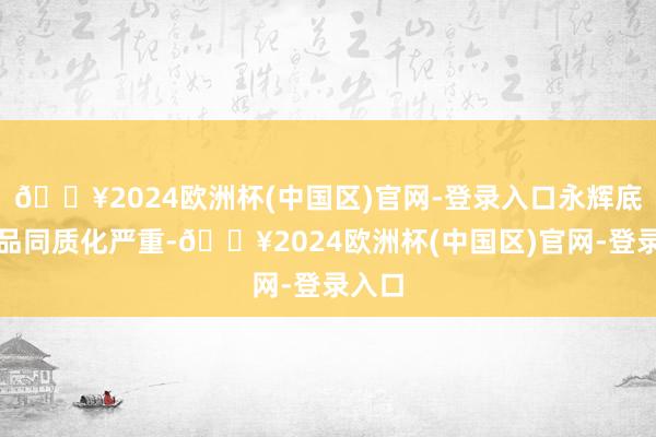 🔥2024欧洲杯(中国区)官网-登录入口永辉底本商品同质化严重-🔥2024欧洲杯(中国区)官网-登录入口