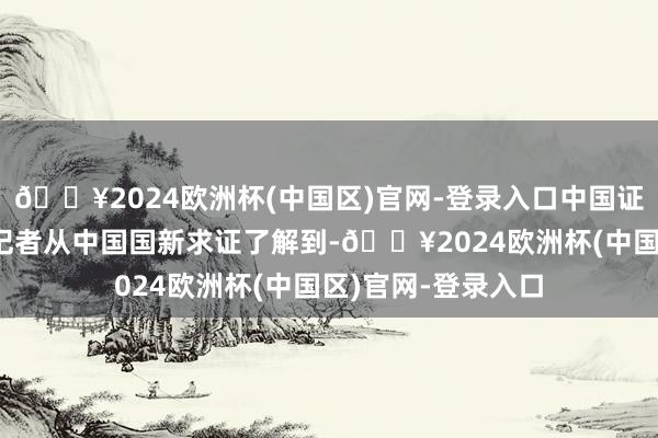 🔥2024欧洲杯(中国区)官网-登录入口中国证券报·中证金牛座记者从中国国新求证了解到-🔥2024欧洲杯(中国区)官网-登录入口