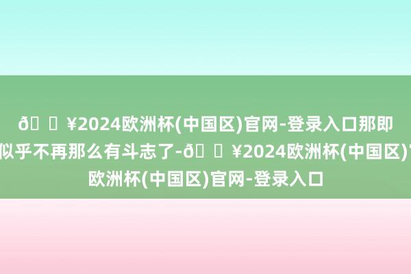 🔥2024欧洲杯(中国区)官网-登录入口那即是咫尺的婴儿似乎不再那么有斗志了-🔥2024欧洲杯(中国区)官网-登录入口