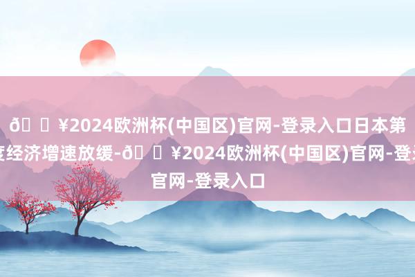 🔥2024欧洲杯(中国区)官网-登录入口日本第三季度经济增速放缓-🔥2024欧洲杯(中国区)官网-登录入口