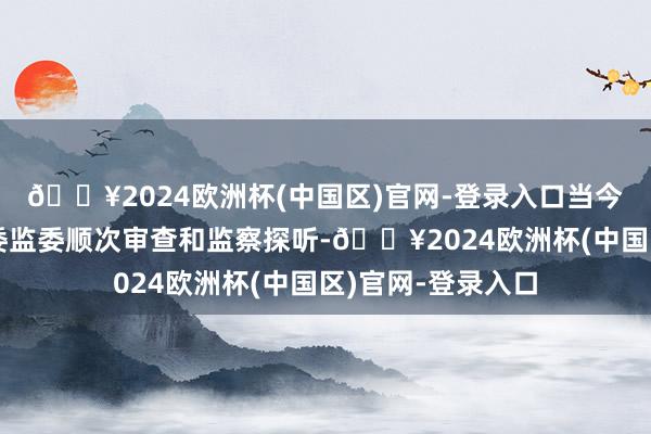 🔥2024欧洲杯(中国区)官网-登录入口当今正汲取广东省纪委监委顺次审查和监察探听-🔥2024欧洲杯(中国区)官网-登录入口