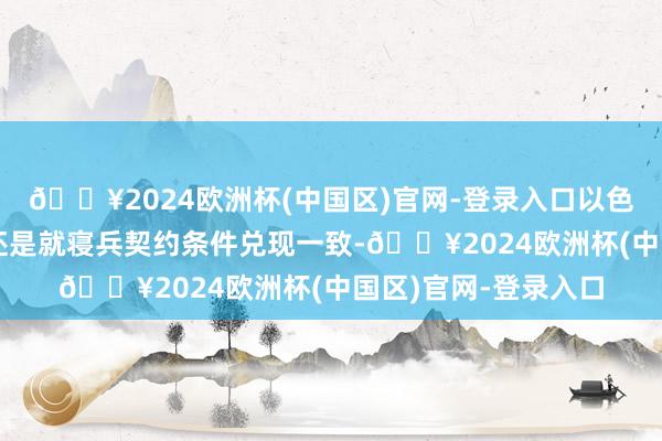 🔥2024欧洲杯(中国区)官网-登录入口以色列和黎巴嫩真主党还是就寝兵契约条件兑现一致-🔥2024欧洲杯(中国区)官网-登录入口