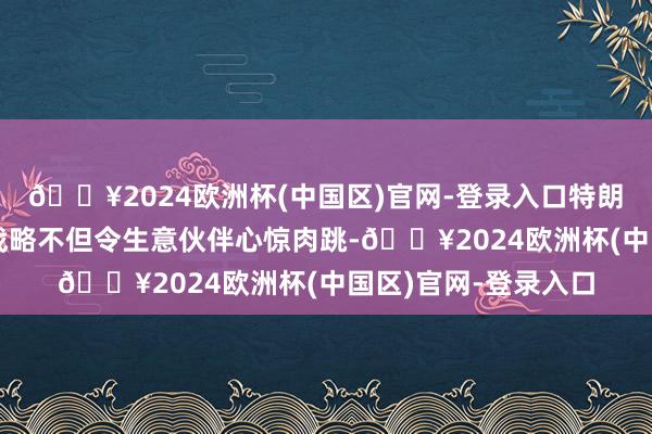 🔥2024欧洲杯(中国区)官网-登录入口特朗普所提议的高关税战略不但令生意伙伴心惊肉跳-🔥2024欧洲杯(中国区)官网-登录入口