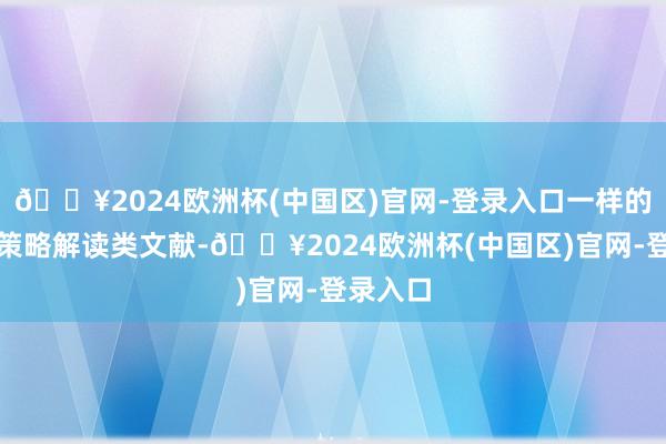 🔥2024欧洲杯(中国区)官网-登录入口一样的定位为策略解读类文献-🔥2024欧洲杯(中国区)官网-登录入口