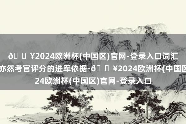 🔥2024欧洲杯(中国区)官网-登录入口词汇和语法的准确性亦然考官评分的进军依据-🔥2024欧洲杯(中国区)官网-登录入口